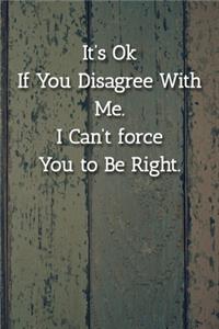 It's Ok If You Disagree With Me. I Can't force You to Be Right. Notebook