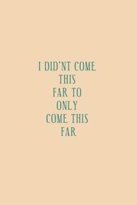 I Did'nt Come This Far to Only Come This Far