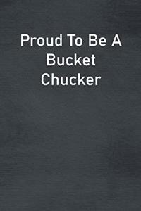 Proud To Be A Bucket Chucker