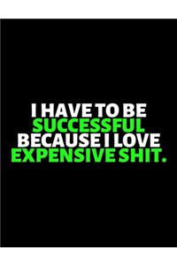I Have To Be Successful Because I Love Expensive Shit