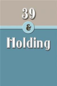 39 & Holding: Funny Age Saying, Blank Journal, Notebook, Diary, (Ampersand Series) 110 Pages, College Ruled, 6x9 Inches