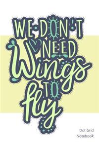 We Don't Need Wings to Fly - Dot Grid Notebook