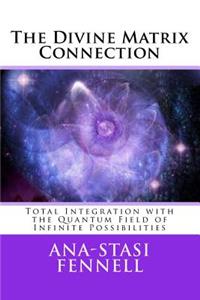 The Divine Matrix Connection: Total Integration with the Quantum Field of Infinite Possibilities