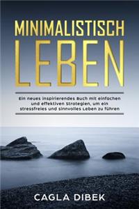 Minimalistisch Leben - Ein Neues Inspirierendes Buch Mit Einfachen Und Effektiven Strategien, Um Ein Stressfreies Und Sinnvolles Leben Zu FÃ¼hren