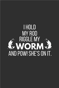 I Hold My Rod Riggle My Worm and Pow! She's on It.