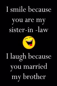 I Smile Because You Are My Sister-In-Law I Laugh Because You Married My Brother