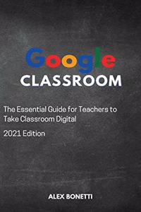 Google Classroom: The Essential Guide for Teachers to Take Classroom Digital