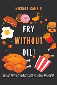 Fry without Oil! -The Air Fryer Cookbook for Healthy Beginners