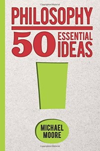 Philosophy: 50 Essential Ideas