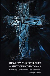 Reality Christianity: A Study of II Corinthians: Radiating Christ in Our Cracked Lives