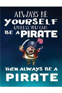 Always Be Yourself Unless You Can Be A Pirate Then Always Be A Pirate