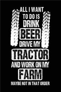 All I Want To Do Is Drink Beer Drive My Tractor And Work On My Farm Maybe Not In That Order