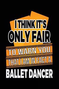 I Think It's Only Fair To Warn You That I Am In Fact A Ballet Dancer