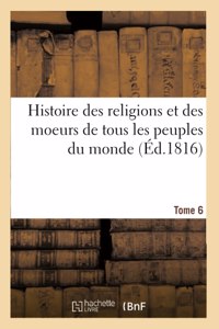Histoire Des Religions Et Des Moeurs de Tous Les Peuples Du Monde. Tome 6