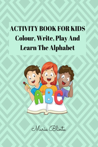 ACTIVITY BOOK FOR KIDS Color, Write, Play And Learn The Alphabet