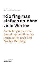 "So fing man einfach an, ohne viele Worte": Ausstellungswesen Und Sammlungspolitik in Den Ersten Jahren Nach Dem Zweiten Weltkrieg