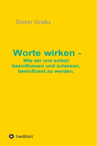 Worte wirken - Wie wir uns selbst beeinflussen und zulassen, beeinflusst zu werden.