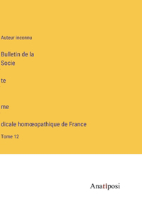 Bulletin de la Socie&#769;te&#769; me&#769;dicale homoeopathique de France: Tome 12