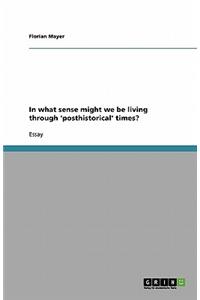 In what sense might we be living through 'posthistorical' times?