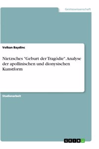 Nietzsches Geburt der Tragödie. Analyse der apollinischen und dionysischen Kunstform