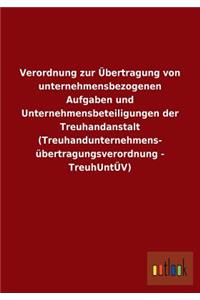 Verordnung zur Übertragung von unternehmensbezogenen Aufgaben und Unternehmensbeteiligungen der Treuhandanstalt (Treuhandunternehmens- übertragungsverordnung - TreuhUntÜV)