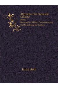 Allgemeine Und Chemische Geologie Band 2. Petrographie. Bildung, Zusammensetzung Und Veränderung Der Gesteine