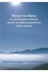 Dieu Et Les Dieux Ou, Un Voyageur Chrétien Devant Les Objets Primitifs Des Cultes Anciens