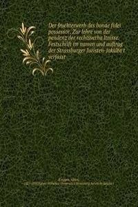 Der fruchterwerb des bonae fidei possessor. Zur lehre von der pendenz der rechtsverhaltnisse. Festschrift im namen und auftrag der Strassburger Juristen-fakultat verfasst