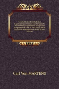 Geschichte Der Innerhalb Der Gegenwartigen Granzen Des Konigreichs Wurttemberg Vorgefallenen Kriegischen Ereignisse Vom Jahr 15 Vor Christi Geburt Bis Zum Friedensschlusse 1815 (German Edition)