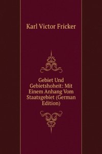 Gebiet Und Gebietshoheit: Mit Einem Anhang Vom Staatsgebiet (German Edition)