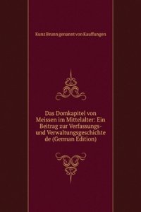 Das Domkapitel von Meissen im Mittelalter: Ein Beitrag zur Verfassungs- und Verwaltungsgeschichte de (German Edition)