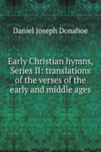 Early Christian hymns, Series II: translations of the verses of the early and middle ages