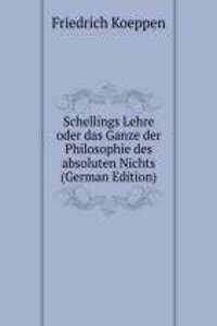 Schellings Lehre oder das Ganze der Philosophie des absoluten Nichts