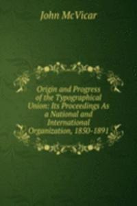 Origin and Progress of the Typographical Union: Its Proceedings As a National and International Organization, 1850-1891