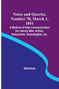 Notes and Queries, Number 70, March 1, 1851; A Medium of Inter-communication for Literary Men, Artists, Antiquaries, Genealogists, etc.
