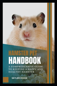 Hamster Pet Handbook: A Comprehensive Guide to Keeping a Happy and Healthy Hamster