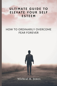 Ultimate Guide to Elevate Your Self Esteem