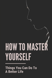 How To Master Yourself