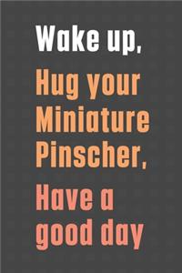 Wake up, Hug your Miniature Pinscher, Have a good day: For Miniature Pinscher Dog Fans