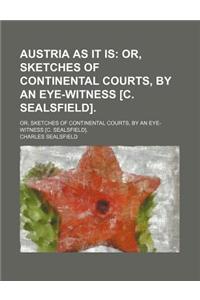 Austria as It Is; Or, Sketches of Continental Courts, by an Eye-Witness [C. Sealsfield] Or, Sketches of Continental Courts, by an Eye-Witness [C. Seal