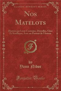 Nos Matelots: IllustrÃ©s Par Leon Couturier, Deyrolles, Gino Et Kauffman; Avec Un Portrait de l'Auteur (Classic Reprint)