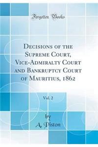 Decisions of the Supreme Court, Vice-Admiralty Court and Bankruptcy Court of Mauritius, 1862, Vol. 2 (Classic Reprint)