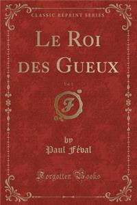 Le Roi Des Gueux, Vol. 1 (Classic Reprint)