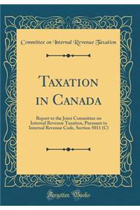 Taxation in Canada: Report to the Joint Committee on Internal Revenue Taxation, Pursuant to Internal Revenue Code, Section 5011 (C) (Classic Reprint)