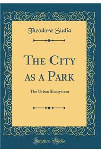 The City as a Park: The Urban Ecosystem (Classic Reprint)