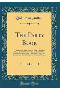 The Party Book: A Book Giving Suggestions for Home Parties and Dances for St. Valentine's Day, St. Patrick's Day, Patriotic Occasions, After Easter Week, April Fool's Day and May Day; Also Ideas for Booths and Parades (Classic Reprint)