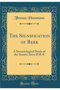 The Signification of Berākā: A Semasiological Study of the Semitic Stem B-R-K (Classic Reprint)