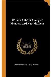 What is Life? A Study of Vitalism and Neo-vitalism