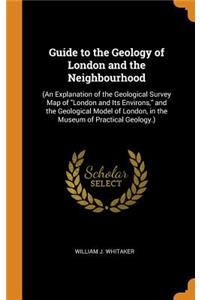 Guide to the Geology of London and the Neighbourhood: (an Explanation of the Geological Survey Map of London and Its Environs, and the Geological Model of London, in the Museum of Practical Geology.)