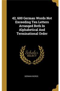 42, 600 German Words Not Exceeding Ten Letters Arranged Both In Alphabetical And Terminational Order